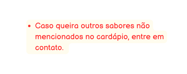 Caso queira outros sabores não mencionados no cardápio entre em contato