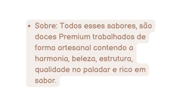 Sobre Todos esses sabores são doces Premium trabalhados de forma artesanal contendo a harmonia beleza estrutura qualidade no paladar e rico em sabor